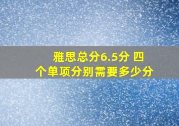 雅思总分6.5分 四个单项分别需要多少分